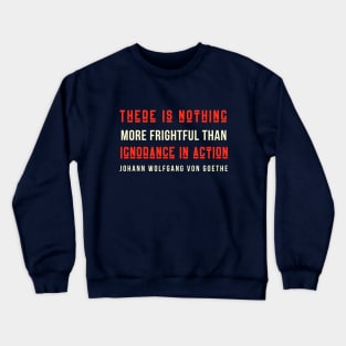 Johann Wolfgang von Goethe quote: There is nothing more frightful than ignorance in action. Crewneck Sweatshirt